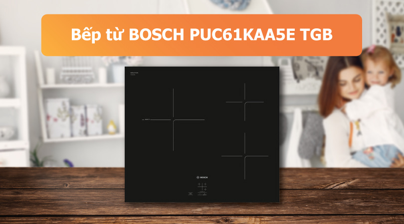Bếp từ BOSCH PUC61KAA5E TGB