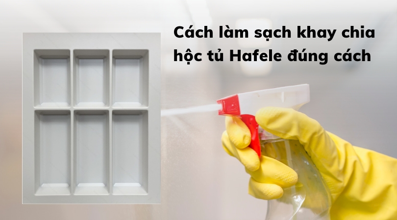 Cách làm sạch khay chia hộc tủ Hafele đúng cách