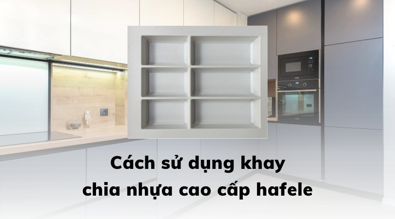 Cách sử dụng khay chia nhựa cao cấp hafele